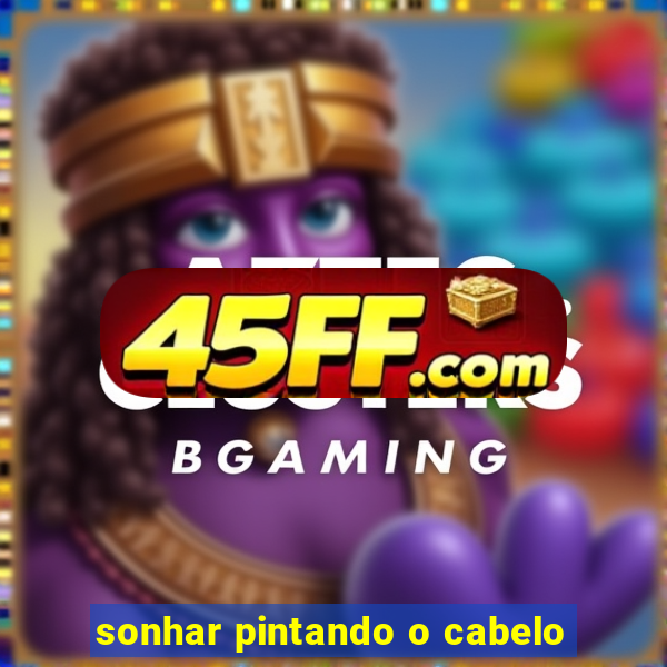sonhar pintando o cabelo